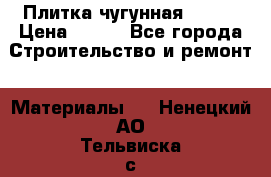 Плитка чугунная 50*50 › Цена ­ 600 - Все города Строительство и ремонт » Материалы   . Ненецкий АО,Тельвиска с.